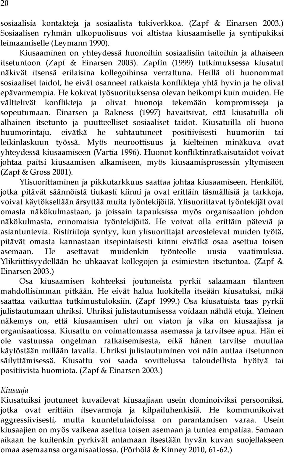 Heillä oli huonommat sosiaaliset taidot, he eivät osanneet ratkaista konflikteja yhtä hyvin ja he olivat epävarmempia. He kokivat työsuorituksensa olevan heikompi kuin muiden.