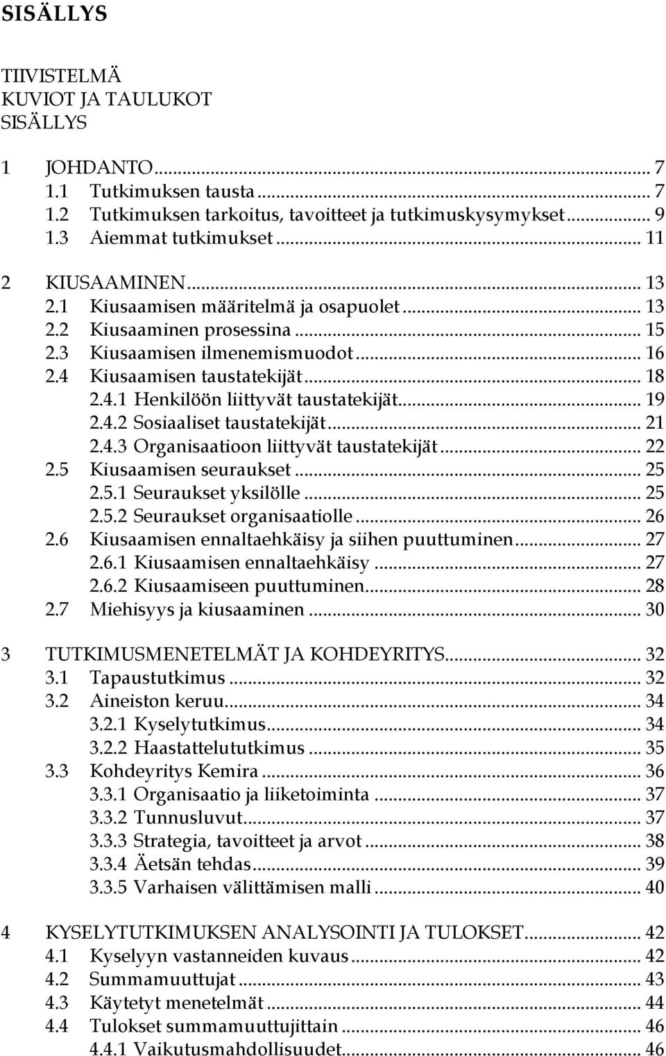 .. 19 2.4.2 Sosiaaliset taustatekijät... 21 2.4.3 Organisaatioon liittyvät taustatekijät... 22 2.5 Kiusaamisen seuraukset... 25 2.5.1 Seuraukset yksilölle... 25 2.5.2 Seuraukset organisaatiolle... 26 2.