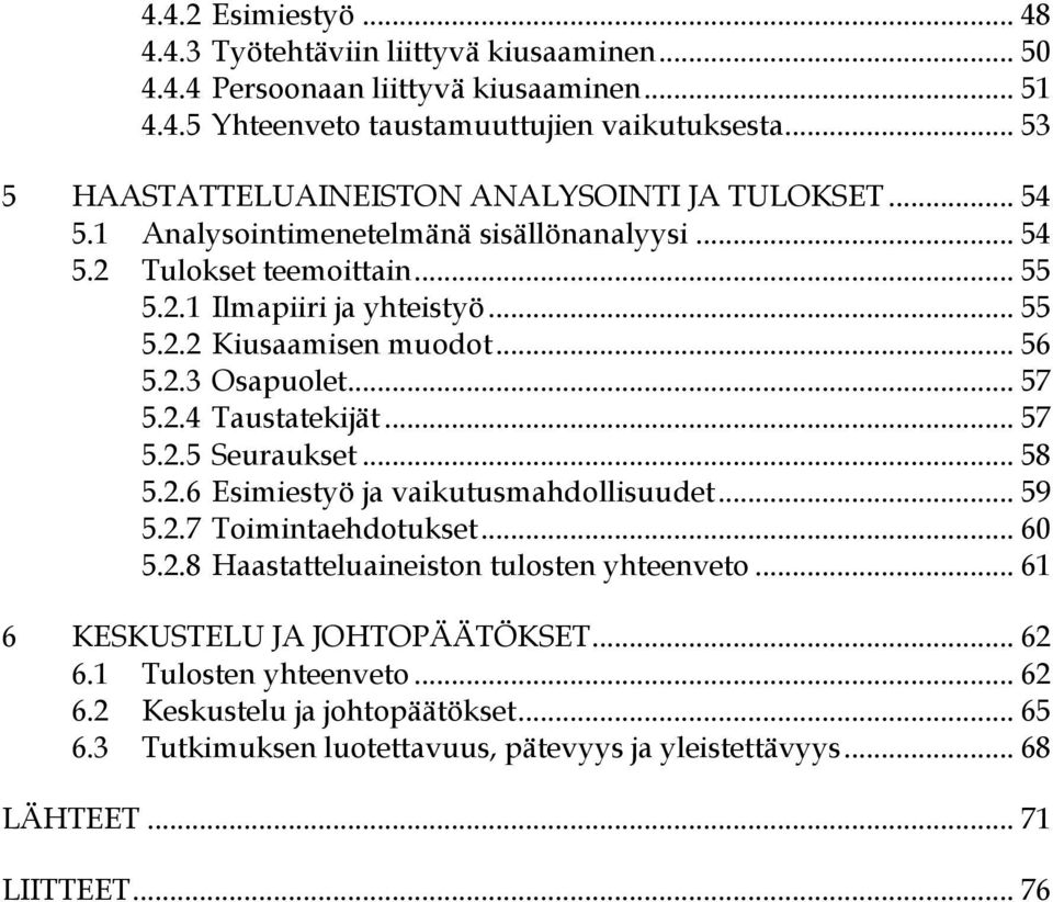 .. 56 5.2.3 Osapuolet... 57 5.2.4 Taustatekijät... 57 5.2.5 Seuraukset... 58 5.2.6 Esimiestyö ja vaikutusmahdollisuudet... 59 5.2.7 Toimintaehdotukset... 60 5.2.8 Haastatteluaineiston tulosten yhteenveto.