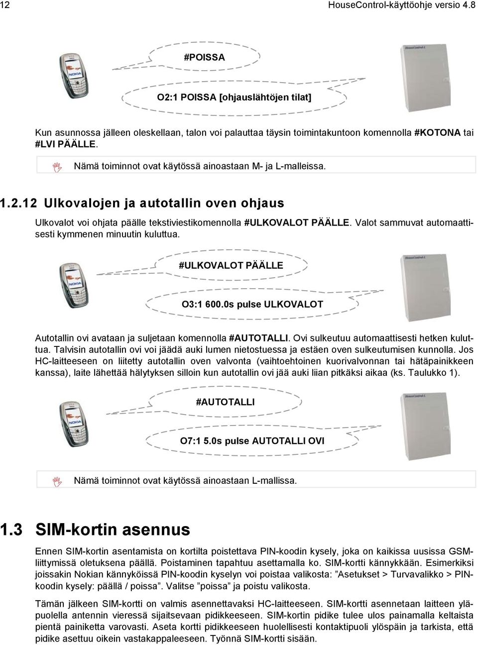 Valot sammuvat automaattisesti kymmenen minuutin kuluttua. #ULKOVALOT PÄÄLLE O3:1 600.0s pulse ULKOVALOT Autotallin ovi avataan ja suljetaan komennolla #AUTOTALLI.