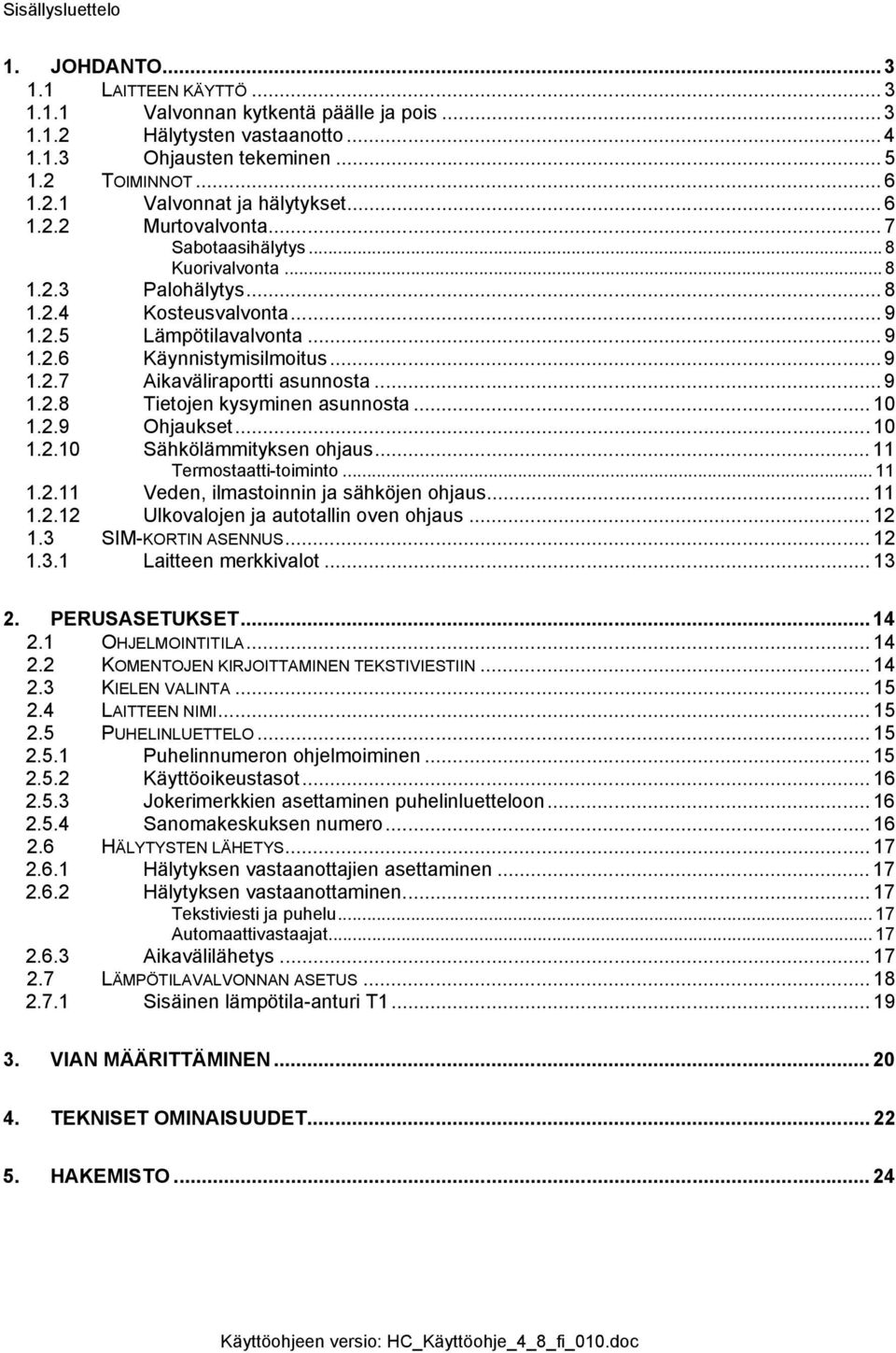 .. 9 1.2.8 Tietojen kysyminen asunnosta... 10 1.2.9 Ohjaukset... 10 1.2.10 Sähkölämmityksen ohjaus... 11 Termostaatti-toiminto... 11 1.2.11 Veden, ilmastoinnin ja sähköjen ohjaus... 11 1.2.12 Ulkovalojen ja autotallin oven ohjaus.