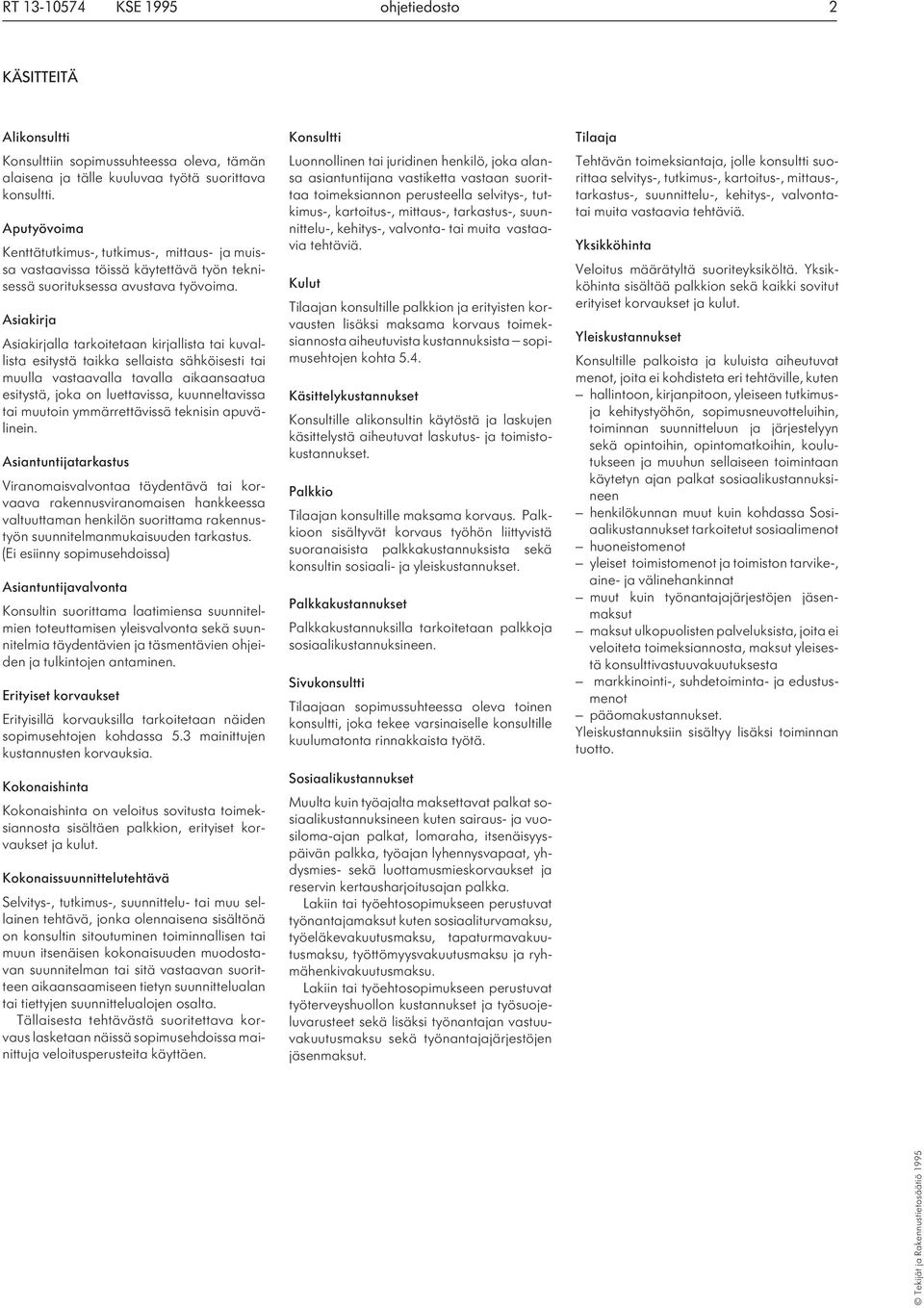 Asiakirja Asiakirjalla tarkoitetaan kirjallista tai kuvallista esitystä taikka sellaista sähköisesti tai muulla vastaavalla tavalla aikaansaatua esitystä, joka on luettavissa, kuunneltavissa tai