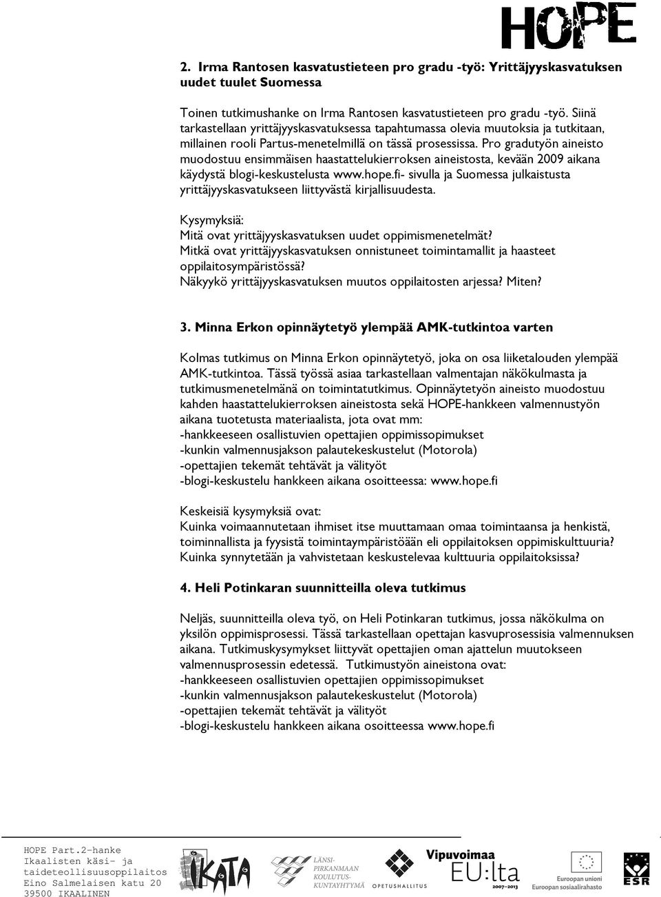 Pro gradutyön aineisto muodostuu ensimmäisen haastattelukierroksen aineistosta, kevään 2009 aikana käydystä blogi-keskustelusta www.hope.