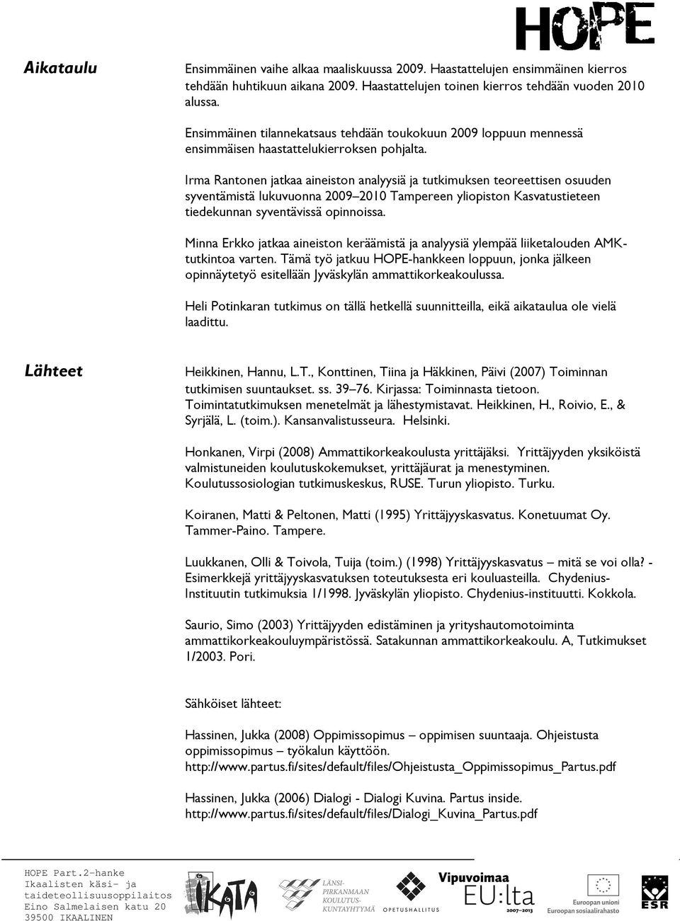 Irma Rantonen jatkaa aineiston analyysiä ja tutkimuksen teoreettisen osuuden syventämistä lukuvuonna 2009 2010 Tampereen yliopiston Kasvatustieteen tiedekunnan syventävissä opinnoissa.