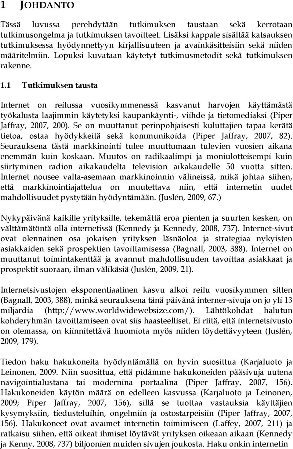 1 Tutkimuksen tausta Internet on reilussa vuosikymmenessä kasvanut harvojen käyttämästä työkalusta laajimmin käytetyksi kaupankäynti-, viihde ja tietomediaksi (Piper Jaffray, 2007, 200).