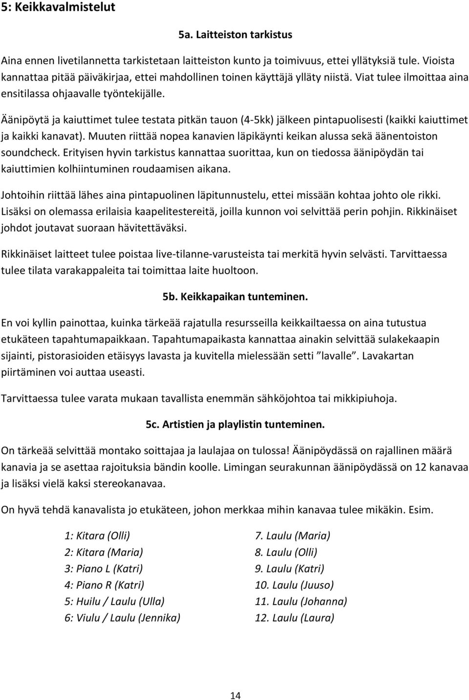 Äänipöytä ja kaiuttimet tulee testata pitkän tauon (4-5kk) jälkeen pintapuolisesti (kaikki kaiuttimet ja kaikki kanavat).