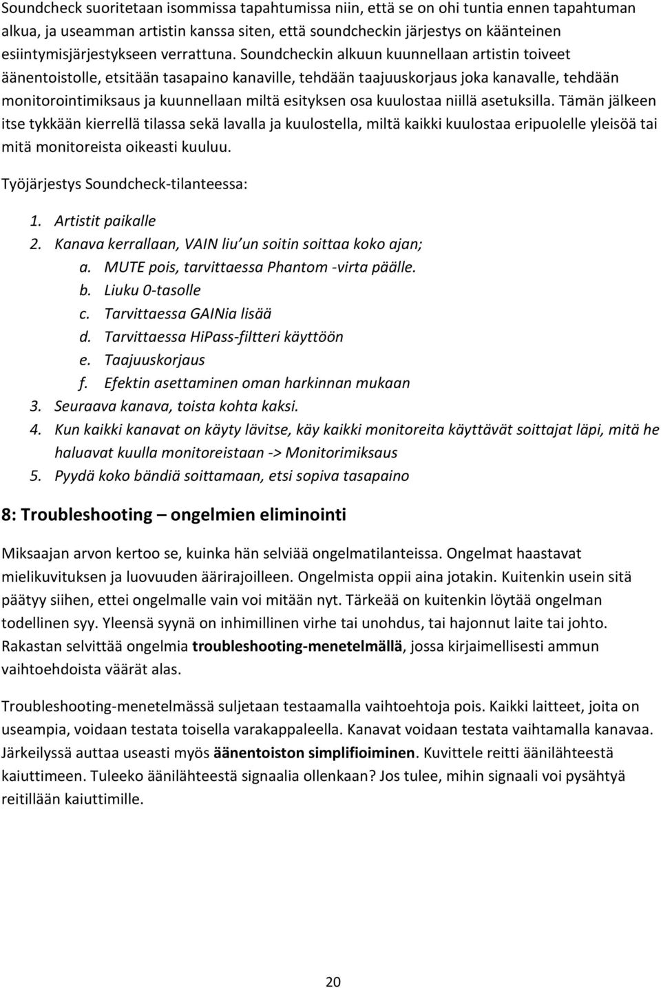 Soundcheckin alkuun kuunnellaan artistin toiveet äänentoistolle, etsitään tasapaino kanaville, tehdään taajuuskorjaus joka kanavalle, tehdään monitorointimiksaus ja kuunnellaan miltä esityksen osa