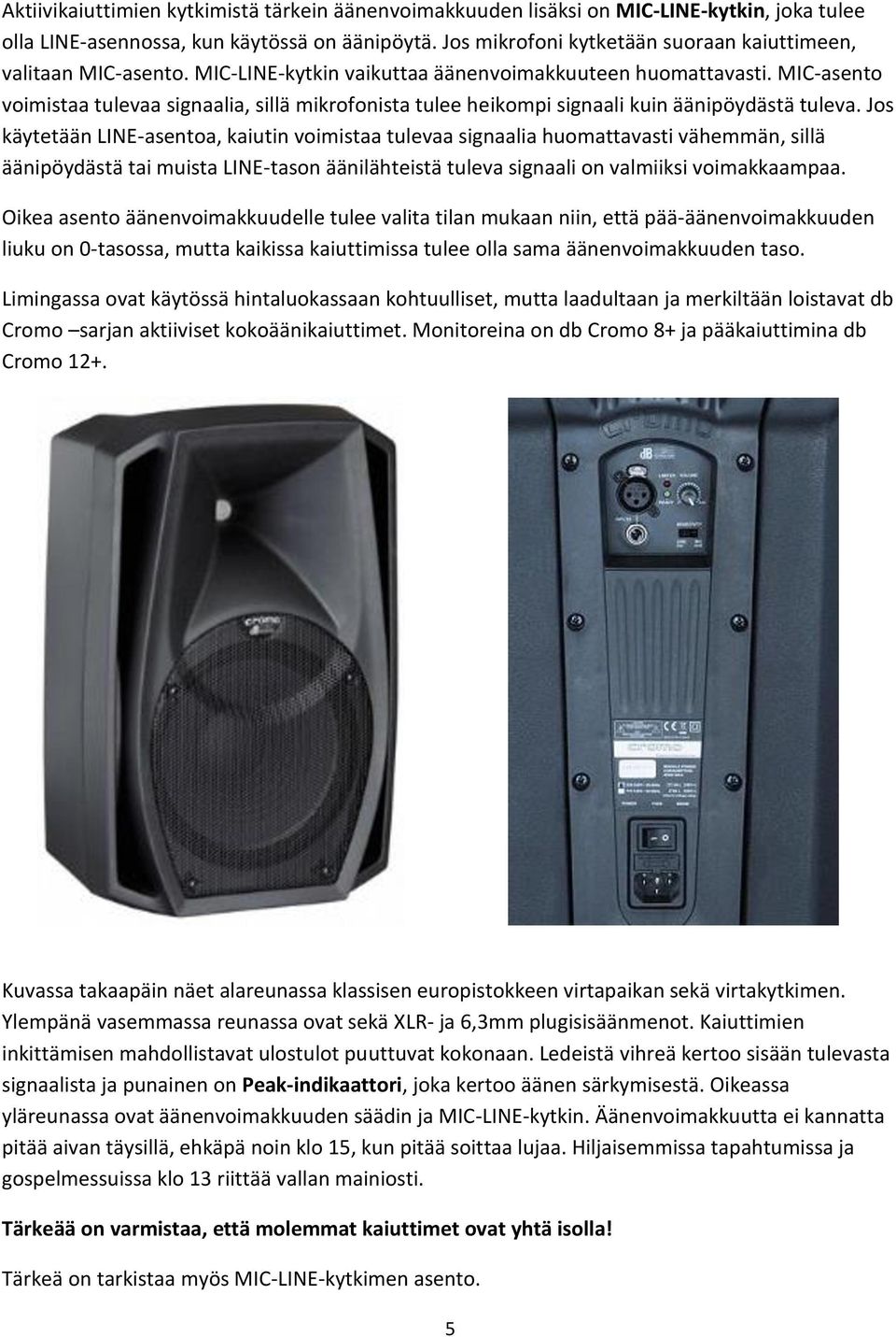 MIC-asento voimistaa tulevaa signaalia, sillä mikrofonista tulee heikompi signaali kuin äänipöydästä tuleva.
