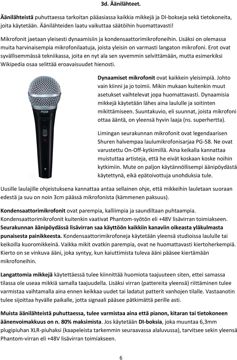 Erot ovat syvällisemmässä tekniikassa, joita en nyt ala sen syvemmin selvittämään, mutta esimerkiksi Wikipedia osaa selittää eroavaisuudet hienosti. Dynaamiset mikrofonit ovat kaikkein yleisimpiä.