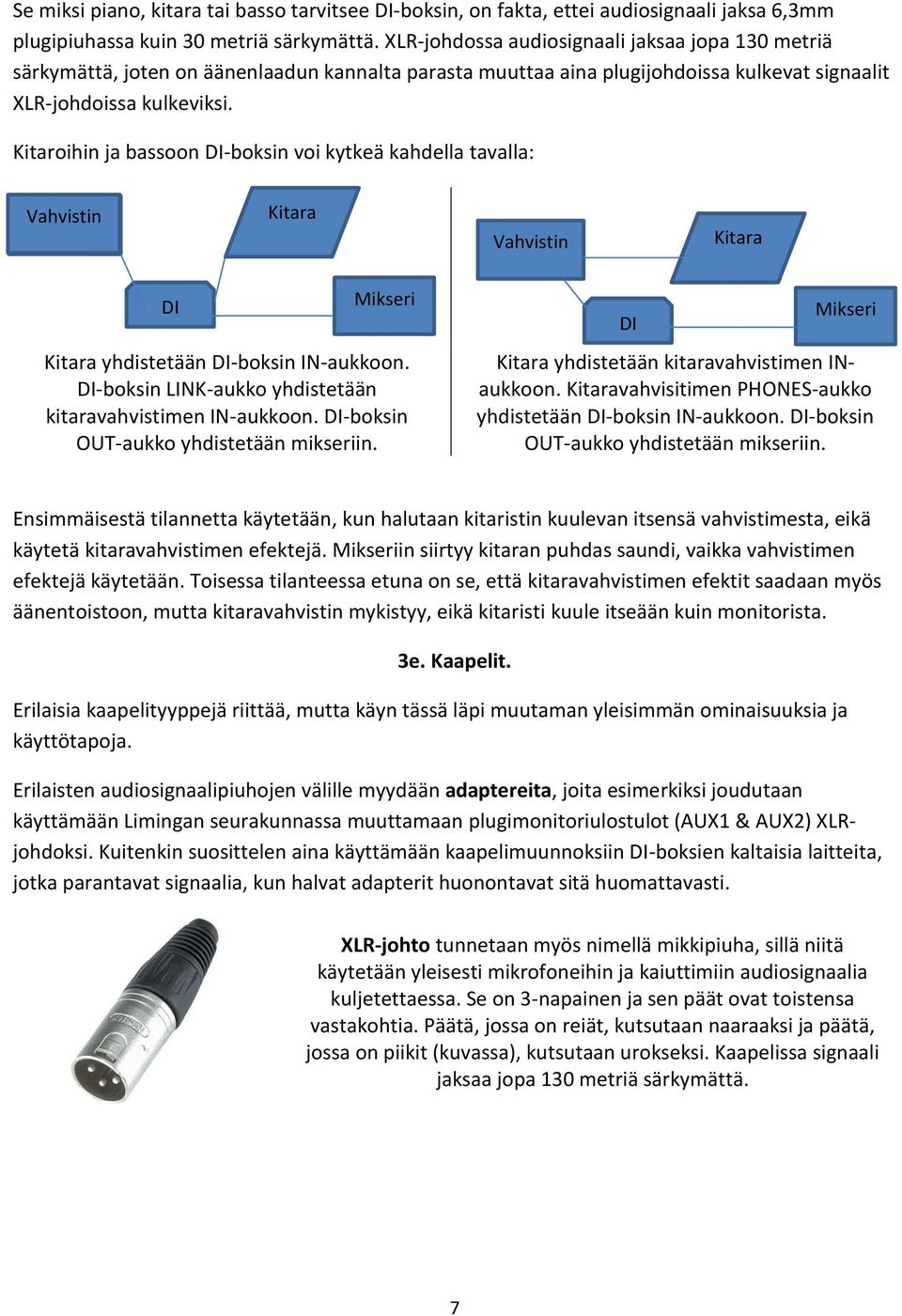 Kitaroihin ja bassoon DI-boksin voi kytkeä kahdella tavalla: Vahvistin Kitara Vahvistin Kitara DI Mikseri Kitara yhdistetään DI-boksin IN-aukkoon.
