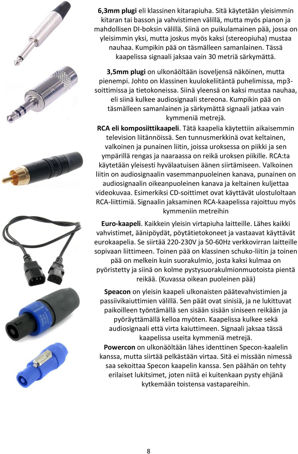 Tässä kaapelissa signaali jaksaa vain 30 metriä särkymättä. 3,5mm plugi on ulkonäöltään isoveljensä näköinen, mutta pienempi.