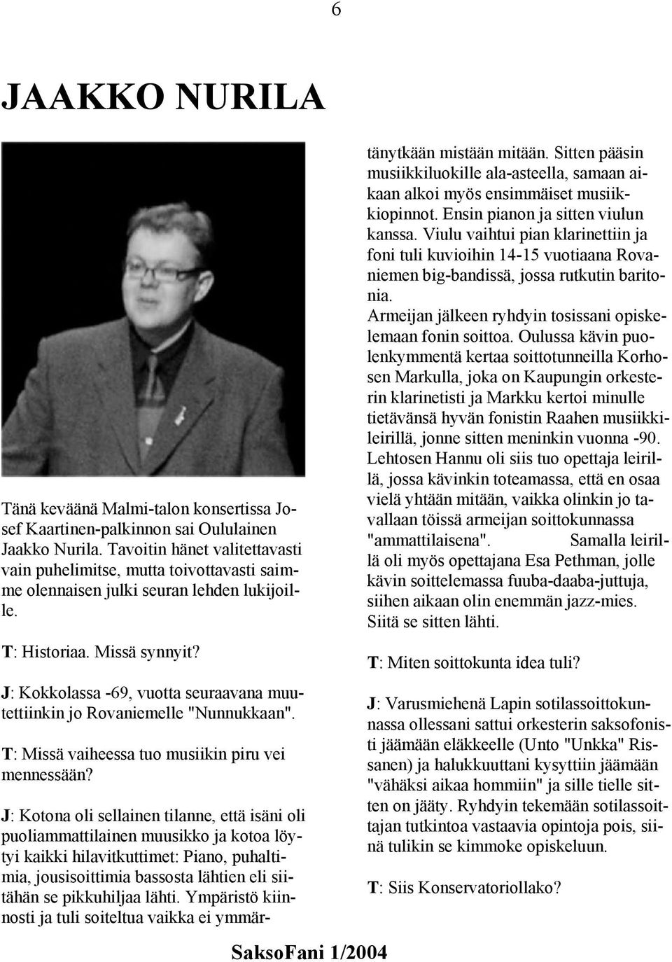 J: Kokkolassa -69, vuotta seuraavana muutettiinkin jo Rovaniemelle "Nunnukkaan". T: Missä vaiheessa tuo musiikin piru vei mennessään?