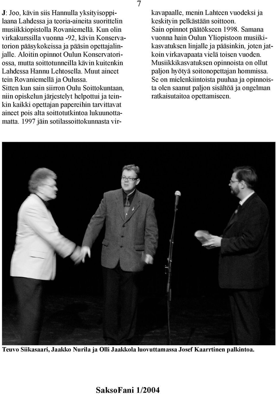 Aloitin opinnot Oulun Konservatoriossa, mutta soittotunneilla kävin kuitenkin Lahdessa Hannu Lehtosella. Muut aineet tein Rovaniemellä ja Oulussa.