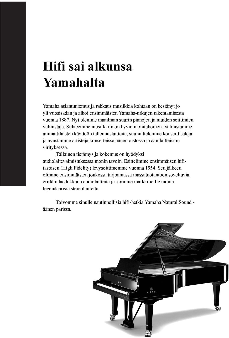 Valmistamme ammattilaisten käyttöön tallennuslaitteita, suunnittelemme konserttisaleja ja avustamme artisteja konserteissa äänentoistossa ja äänilaitteiston virityksessä.