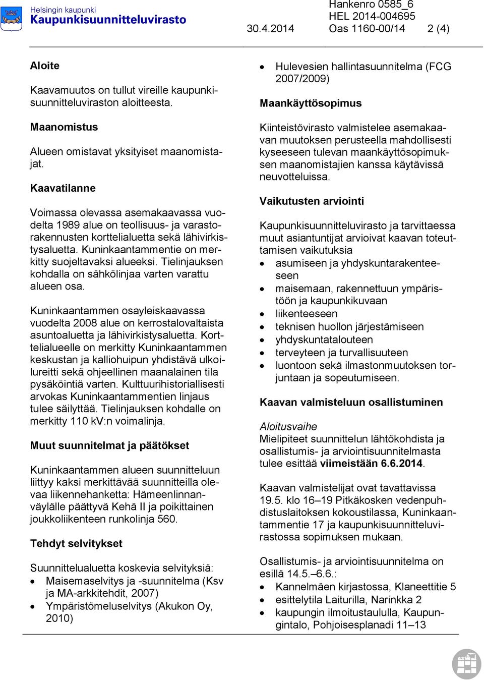 Tielinjauksen kohdalla on sähkölinjaa varten varattu alueen osa. Kuninkaantammen osayleiskaavassa vuodelta 2008 alue on kerrostalovaltaista asuntoaluetta ja lähivirkistysaluetta.