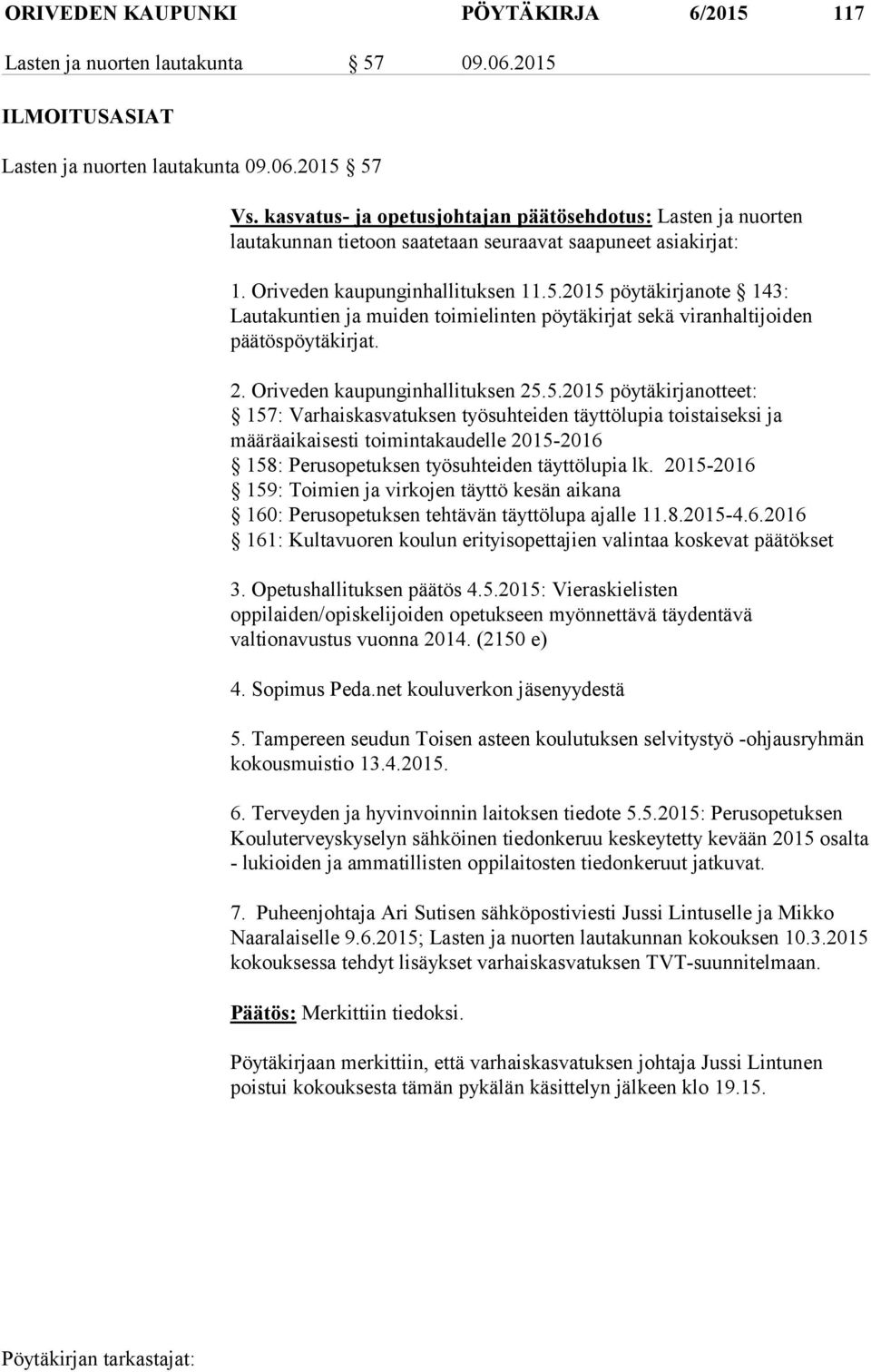 2015 pöytäkirjanote 143: Lautakuntien ja muiden toimielinten pöytäkirjat sekä viranhaltijoiden päätöspöytäkirjat. 2. Oriveden kaupunginhallituksen 25.5.2015 pöytäkirjanotteet: 157: Varhaiskasvatuksen työsuhteiden täyttölupia toistaiseksi ja määräaikaisesti toimintakaudelle 2015-2016 158: Perusopetuksen työsuhteiden täyttölupia lk.