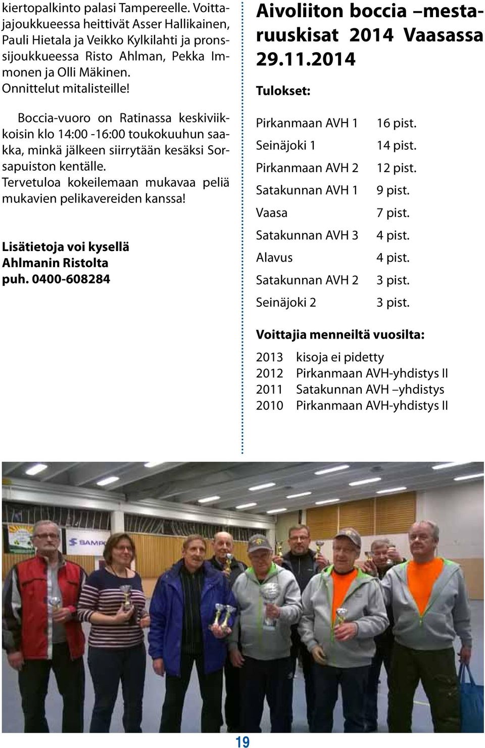 2014 Tulokset: Boccia-vuoro on Ratinassa keskiviikkoisin klo 14:00-16:00 toukokuuhun saakka, minkä jälkeen siirrytään kesäksi Sorsapuiston kentälle.