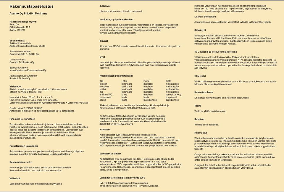 Anttila Oy VI-suunnittelu: Suomen Talokeskus Oy Sähkösuunnittelu: Insinööritoimisto E-suunnittelu y Pohjarakennussuunnittelu: Ramboll Finland Oy Yleistiedot Rivitalo asunto-osakeyhtiö muodostuu 15