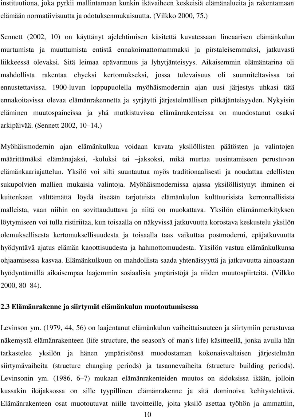 olevaksi. Sitä leimaa epävarmuus ja lyhytjänteisyys. Aikaisemmin elämäntarina oli mahdollista rakentaa ehyeksi kertomukseksi, jossa tulevaisuus oli suunniteltavissa tai ennustettavissa.