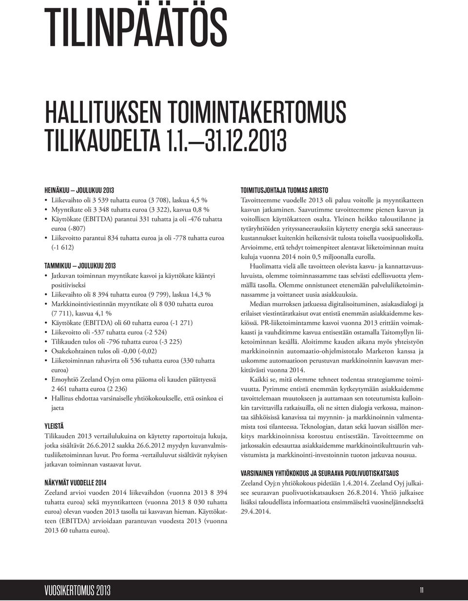 tuhatta euroa (-807) Liikevoitto parantui 834 tuhatta euroa ja oli -778 tuhatta euroa (-1 612) TAMMIKUU JOULUKUU 2013 Jatkuvan toiminnan myyntikate kasvoi ja käyttökate kääntyi positiiviseksi