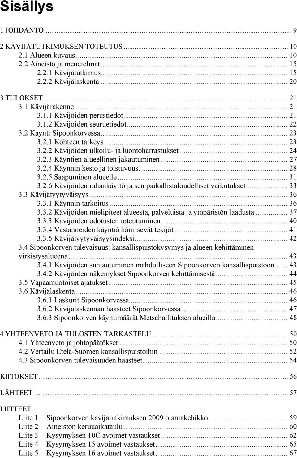 .. 24 3.2.3 Käyntien alueellinen jakautuminen... 27 3.2.4 Käynnin kesto ja toistuvuus... 28 3.2.5 Saapuminen alueelle... 31 3.2.6 Kävijöiden rahankäyttö ja sen paikallistaloudelliset vaikutukset.