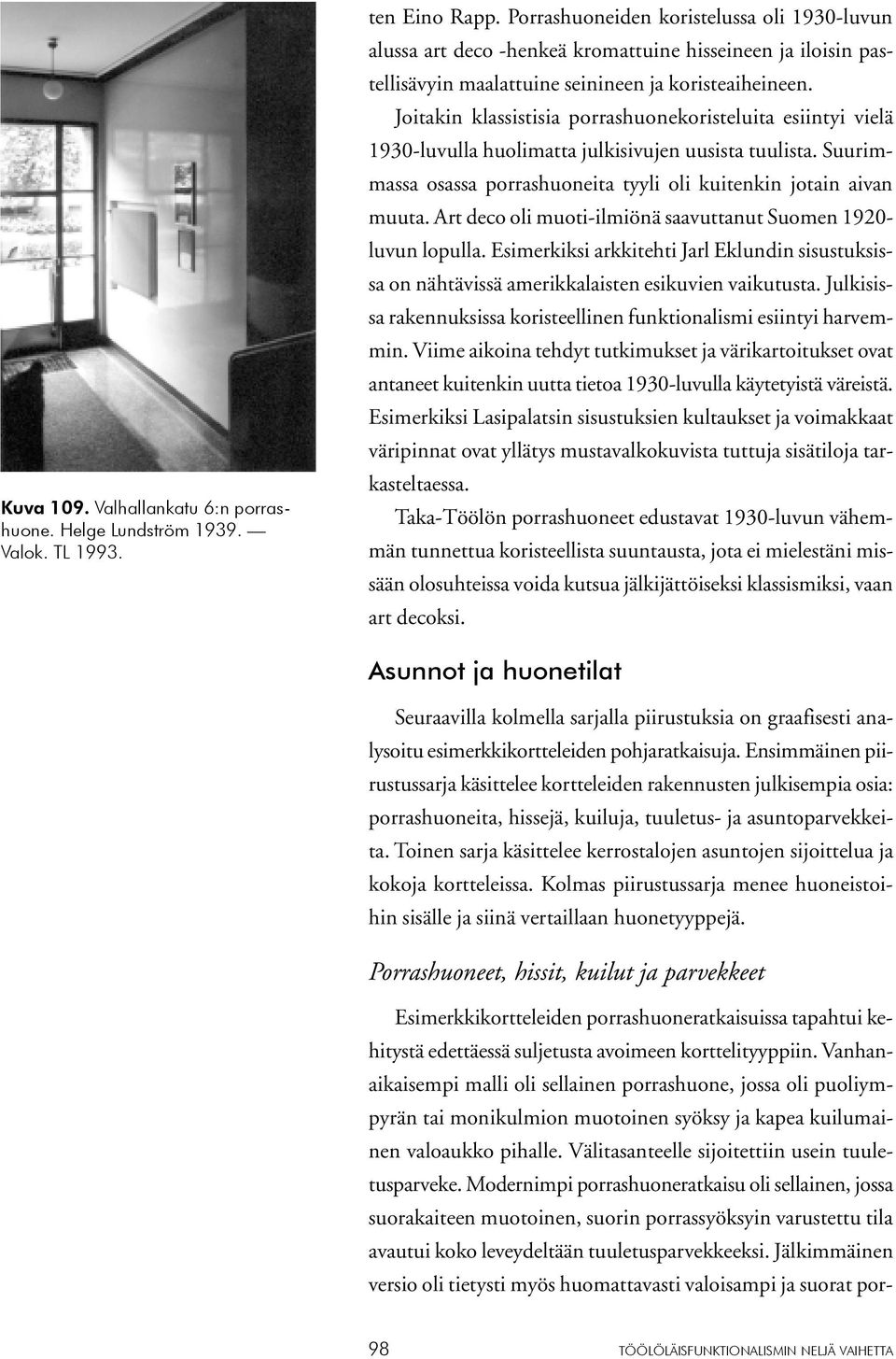 Joitakin klassistisia porrashuonekoristeluita esiintyi vielä 1930-luvulla huolimatta julkisivujen uusista tuulista. Suurimmassa osassa porrashuoneita tyyli oli kuitenkin jotain aivan muuta.