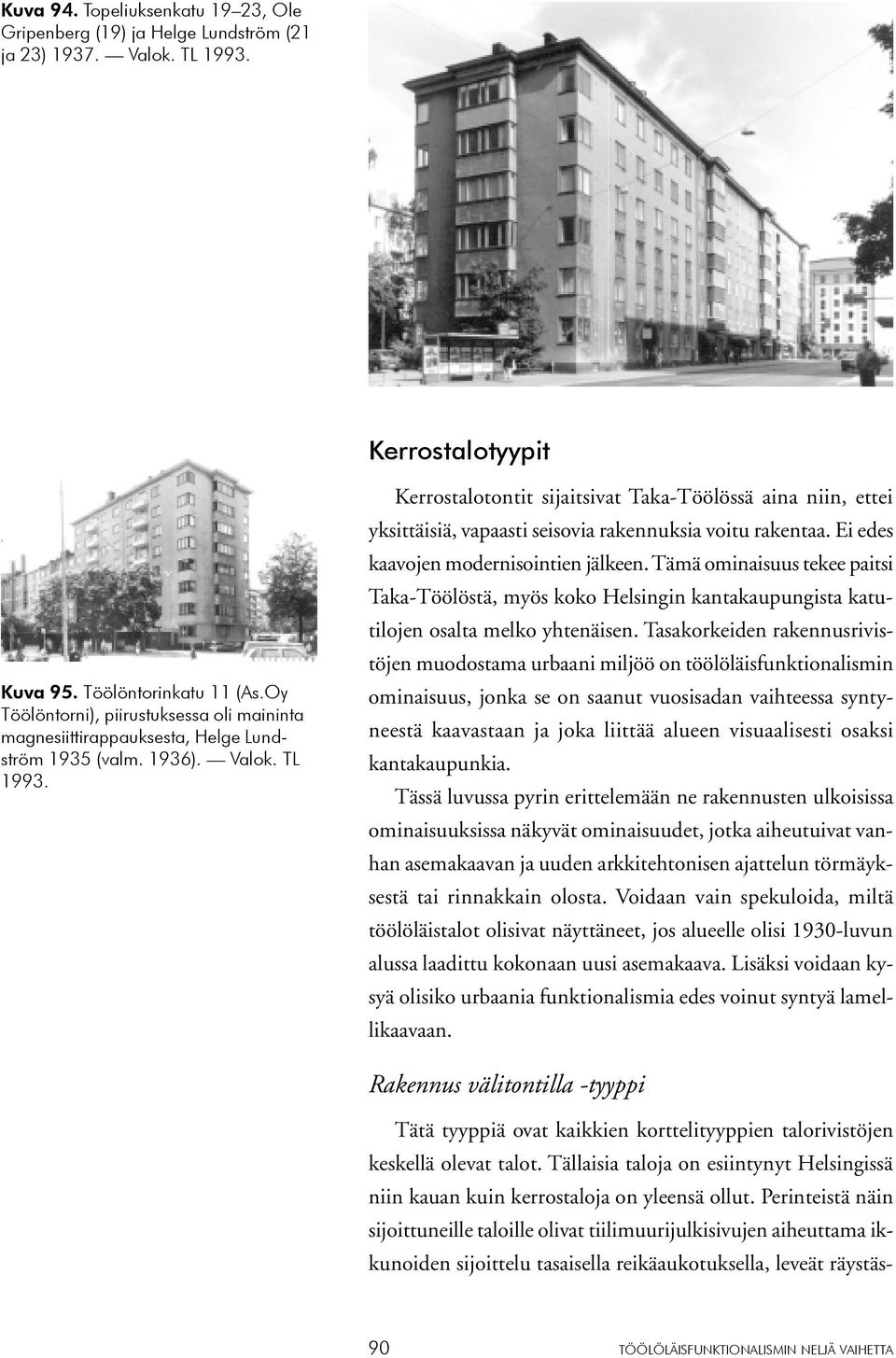 Kerrostalotontit sijaitsivat Taka-Töölössä aina niin, ettei yksittäisiä, vapaasti seisovia rakennuksia voitu rakentaa. Ei edes kaavojen modernisointien jälkeen.