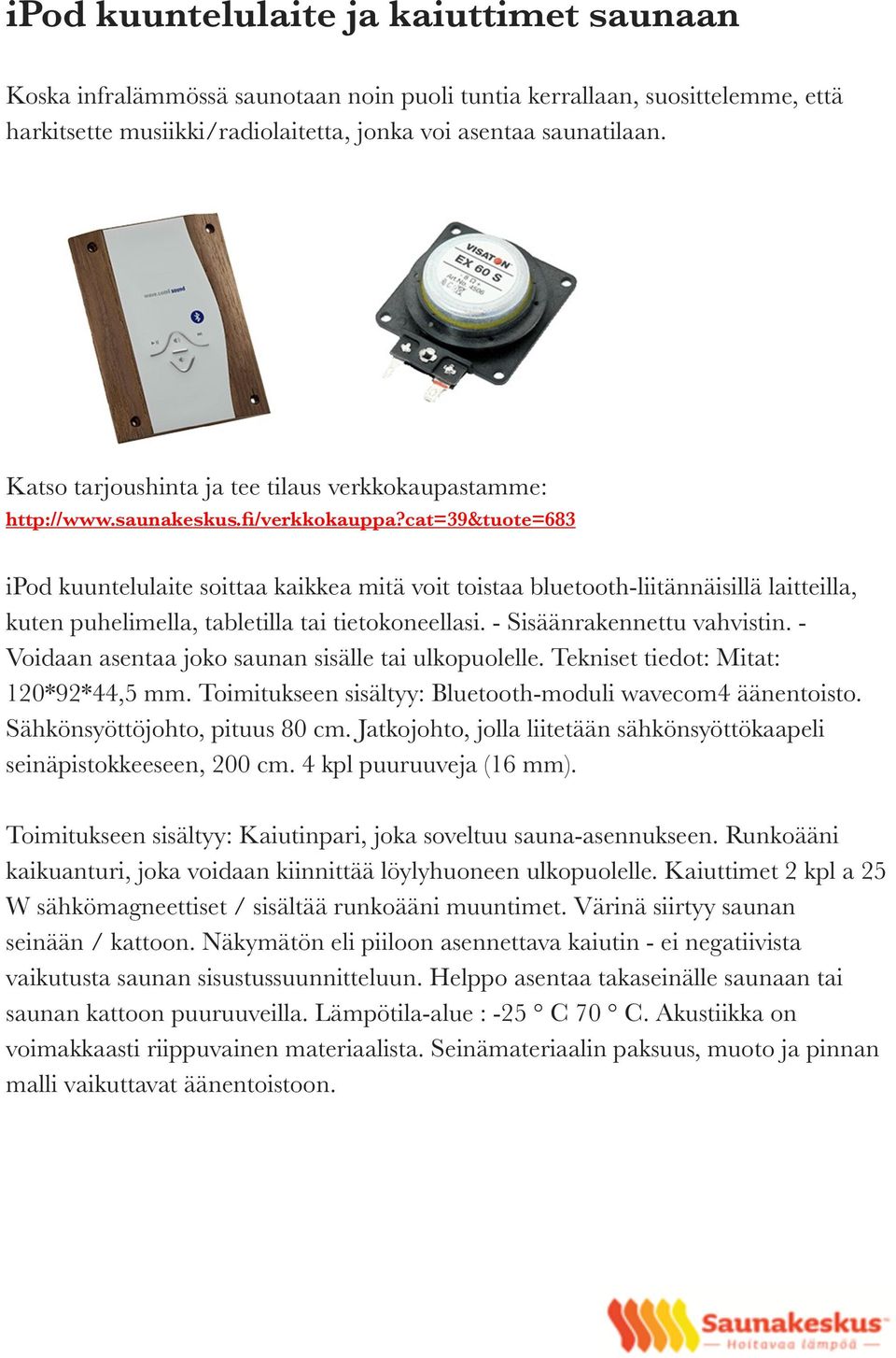 cat=39&tuote=683 ipod kuuntelulaite soittaa kaikkea mitä voit toistaa bluetooth-liitännäisillä laitteilla, kuten puhelimella, tabletilla tai tietokoneellasi. - Sisäänrakennettu vahvistin.