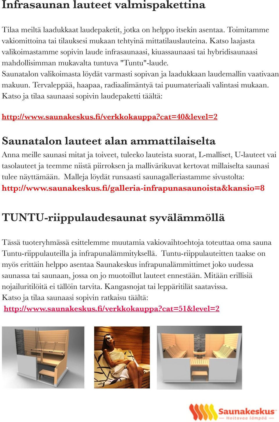 Saunatalon valikoimasta löydät varmasti sopivan ja laadukkaan laudemallin vaativaan makuun. Tervaleppää, haapaa, radiaalimäntyä tai puumateriaali valintasi mukaan.