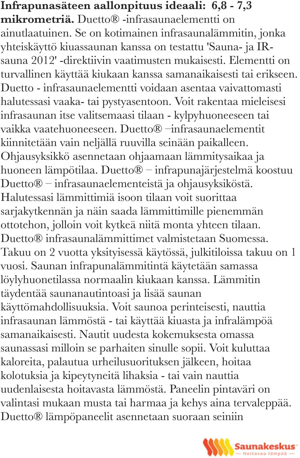 Elementti on turvallinen käyttää kiukaan kanssa samanaikaisesti tai erikseen. Duetto - infrasaunaelementti voidaan asentaa vaivattomasti halutessasi vaaka- tai pystyasentoon.