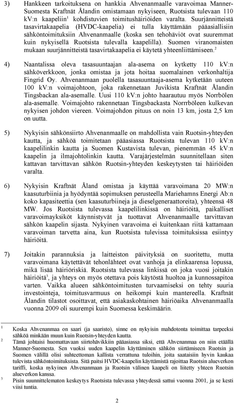 kaapelilla). Suomen viranomaisten mukaan suurjännitteistä tasavirtakaapelia ei käytetä yhteenliittämiseen.