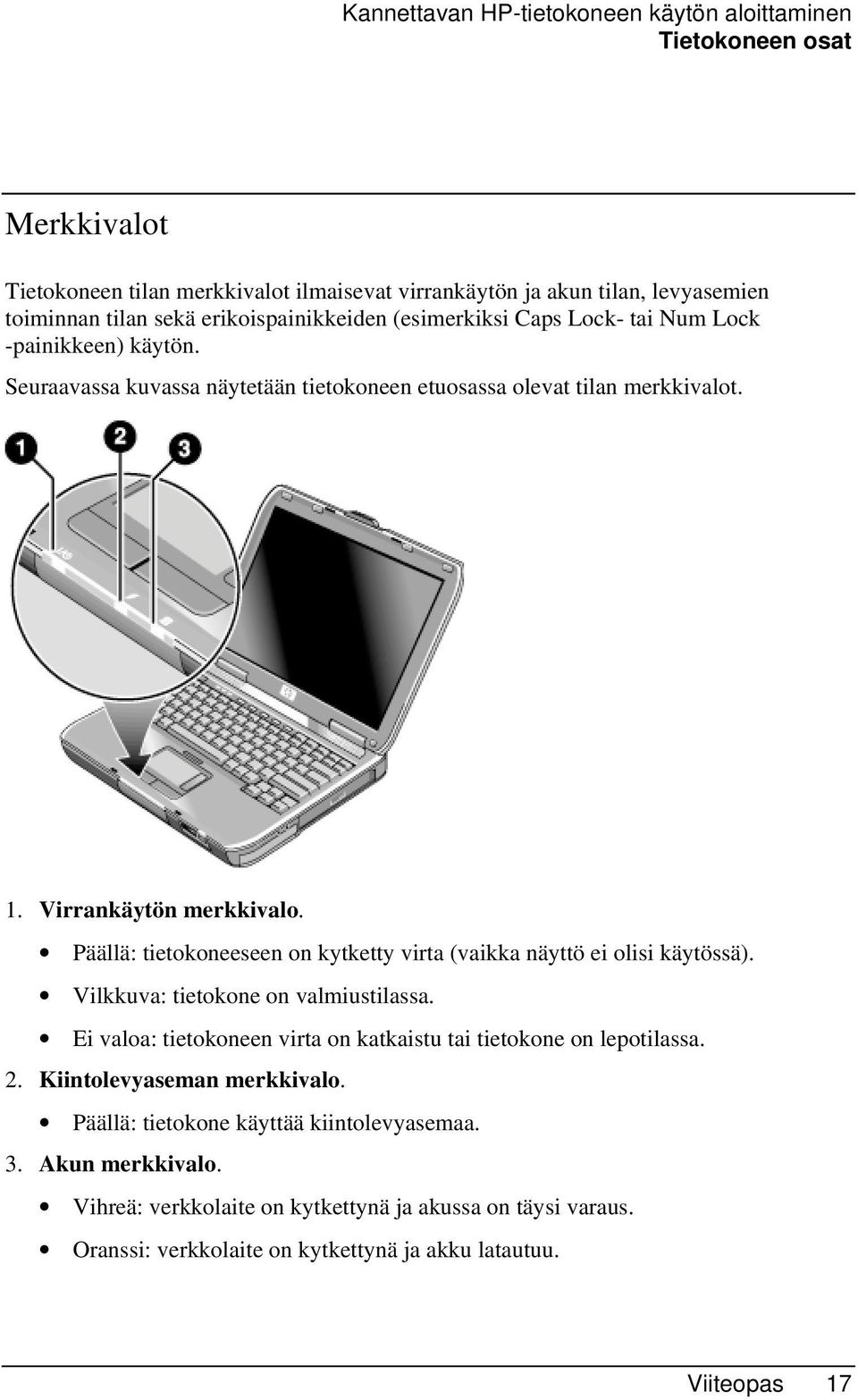 Päällä: tietokoneeseen on kytketty virta (vaikka näyttö ei olisi käytössä). Vilkkuva: tietokone on valmiustilassa. Ei valoa: tietokoneen virta on katkaistu tai tietokone on lepotilassa. 2.