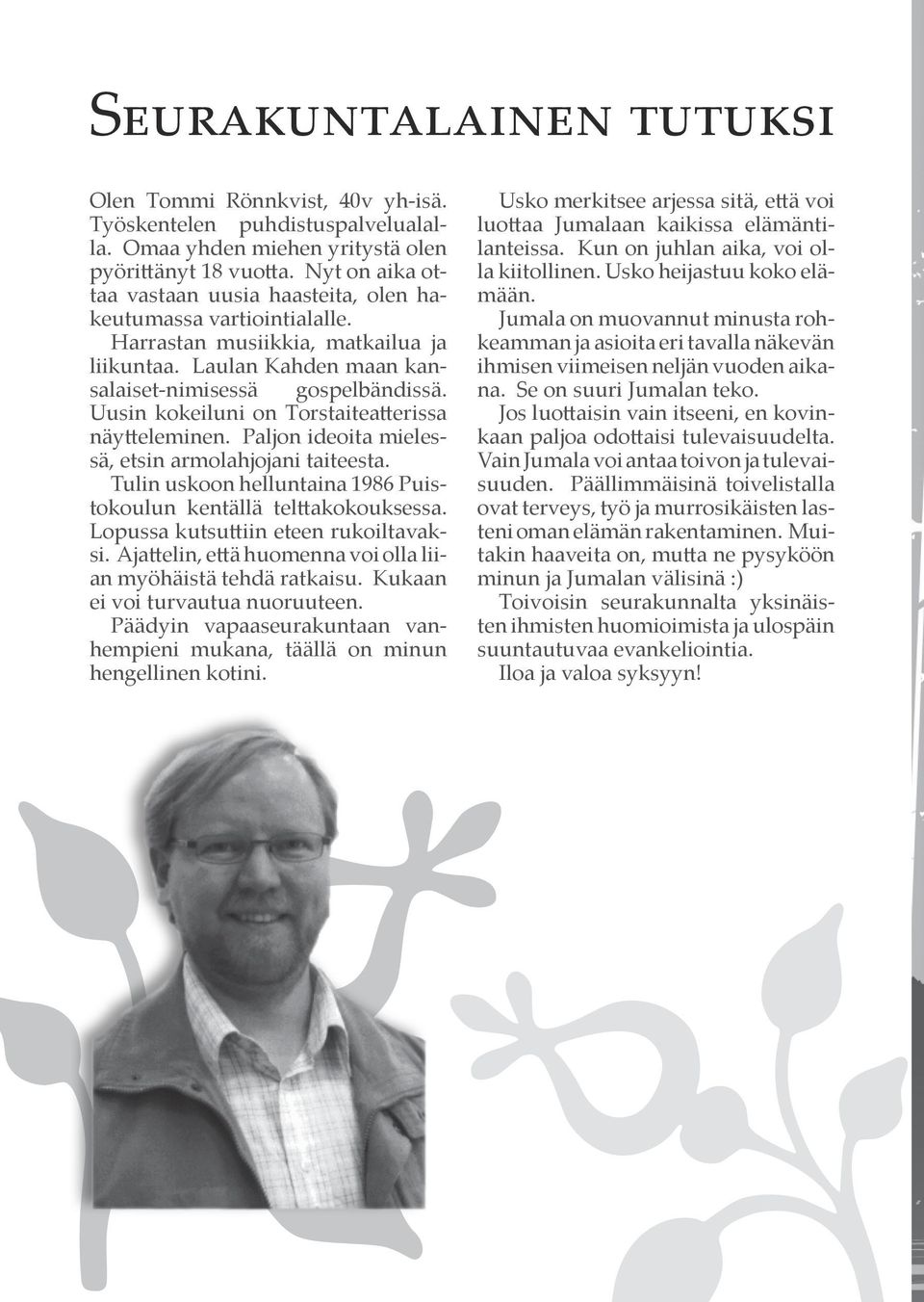 Uusin kokeiluni on Torstaiteatterissa näytteleminen. Paljon ideoita mielessä, etsin armolahjojani taiteesta. Tulin uskoon helluntaina 1986 Puistokoulun kentällä telttakokouksessa.