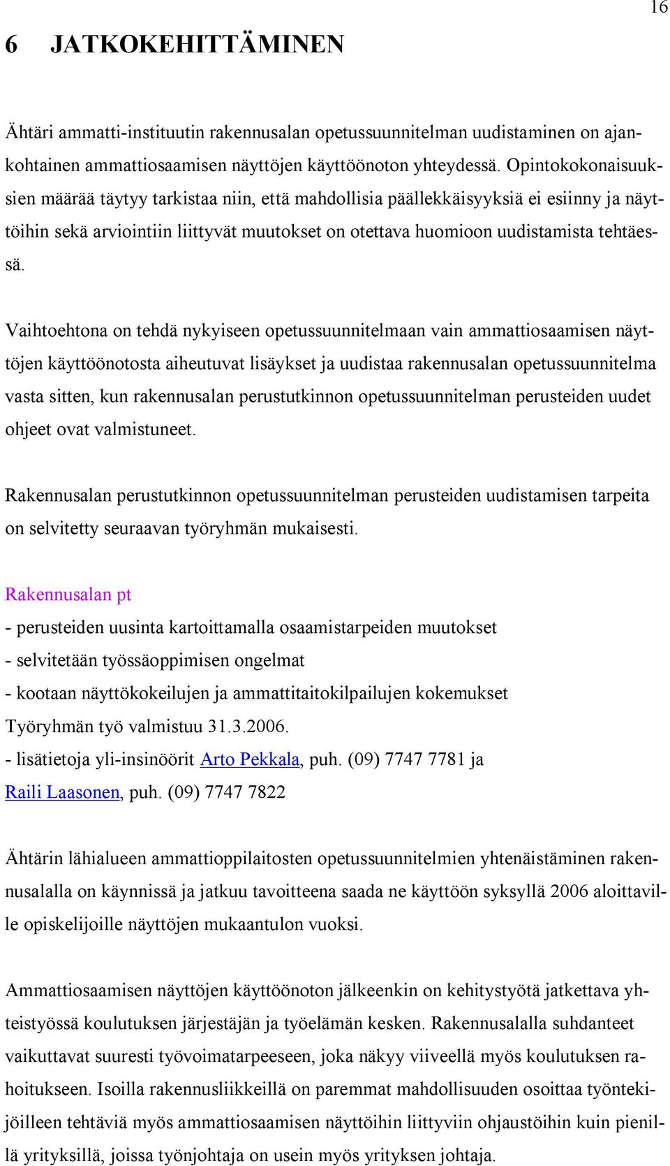 Vaihtoehtona on tehdä nykyiseen opetussuunnitelmaan vain ammattiosaamisen näyttöjen käyttöönotosta aiheutuvat lisäykset ja uudistaa rakennusalan opetussuunnitelma vasta sitten, kun rakennusalan