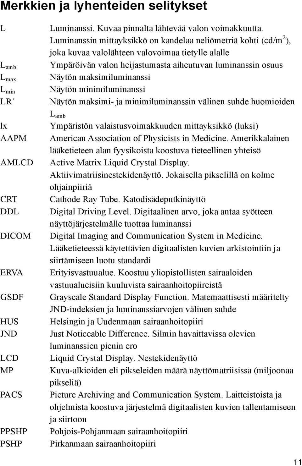 maksimiluminanssi Näytön minimiluminanssi Näytön maksimi- ja minimiluminanssin välinen suhde huomioiden L amb Ympäristön valaistusvoimakkuuden mittayksikkö (luksi) American Association of Physicists