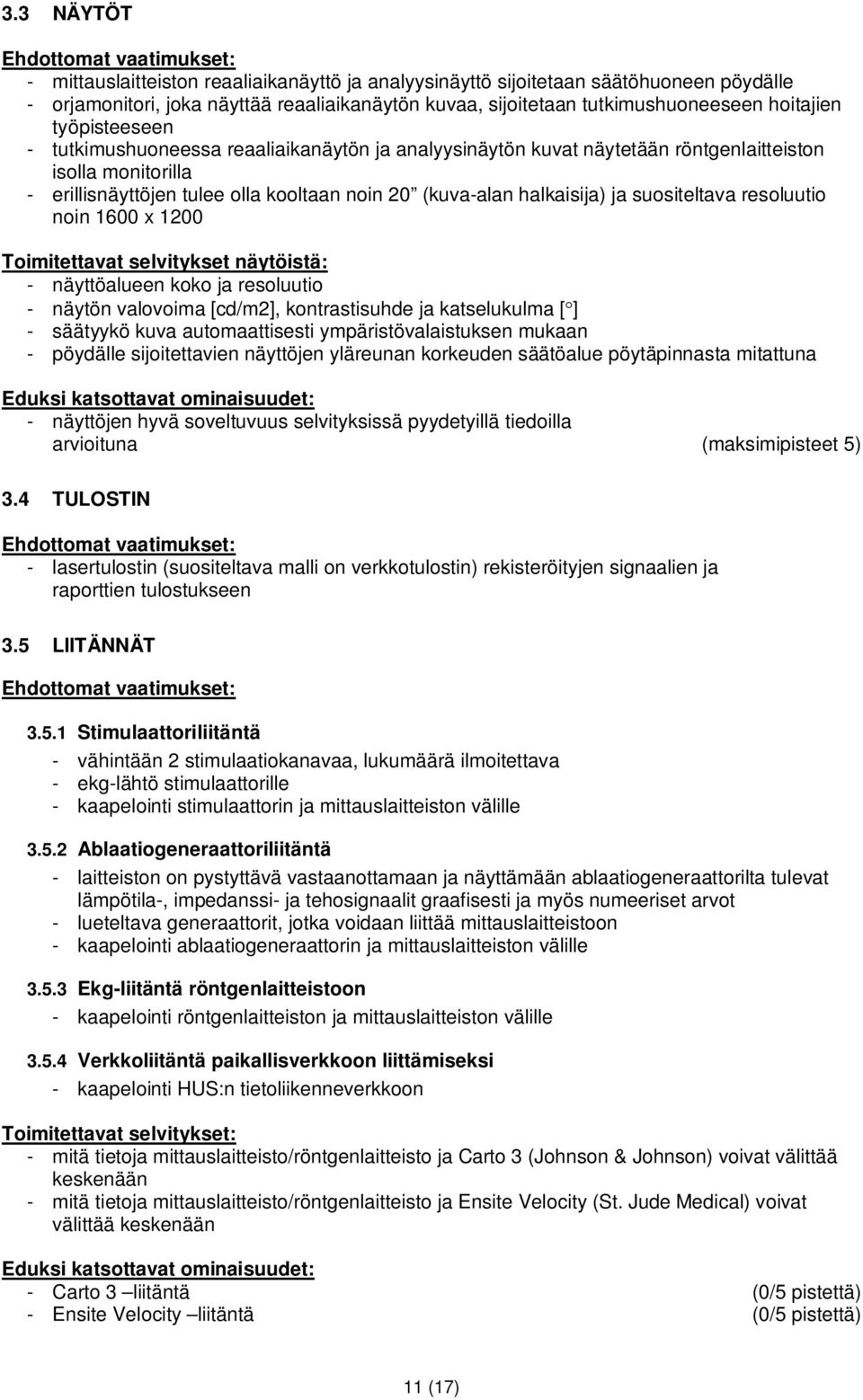 suositeltava resoluutio noin 1600 x 1200 Toimitettavat selvitykset näytöistä: - näyttöalueen koko ja resoluutio - näytön valovoima [cd/m2], kontrastisuhde ja katselukulma [ ] - säätyykö kuva