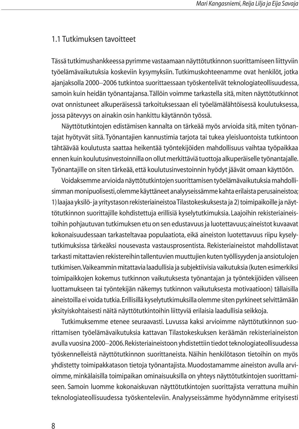 Tällöin voimme tarkastella sitä, miten näyttötutkinnot ovat onnistuneet alkuperäisessä tarkoituksessaan eli työelämälähtöisessä koulutuksessa, jossa pätevyys on ainakin osin hankittu käytännön työssä.