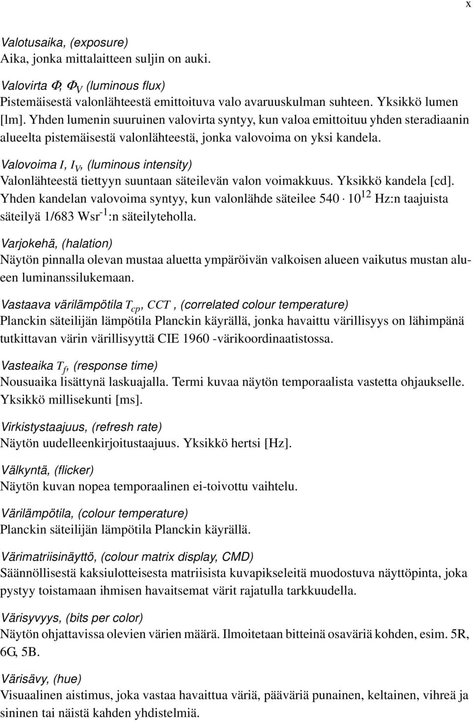 Valovoima I, I V, (luminous intensity) Valonlähteestä tiettyyn suuntaan säteilevän valon voimakkuus. Yksikkö kandela [cd].