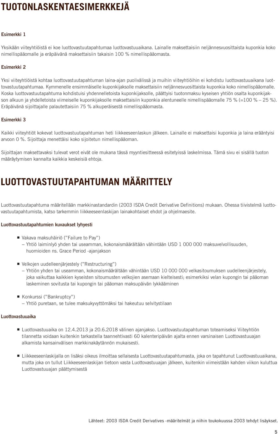 Esimerkki 2 Yksi viiteyhtiöistä kohtaa luottovastuutapahtuman laina-ajan puolivälissä ja muihin viiteyhtiöihin ei kohdistu luottovastuuaikana luottovastuutapahtumaa.