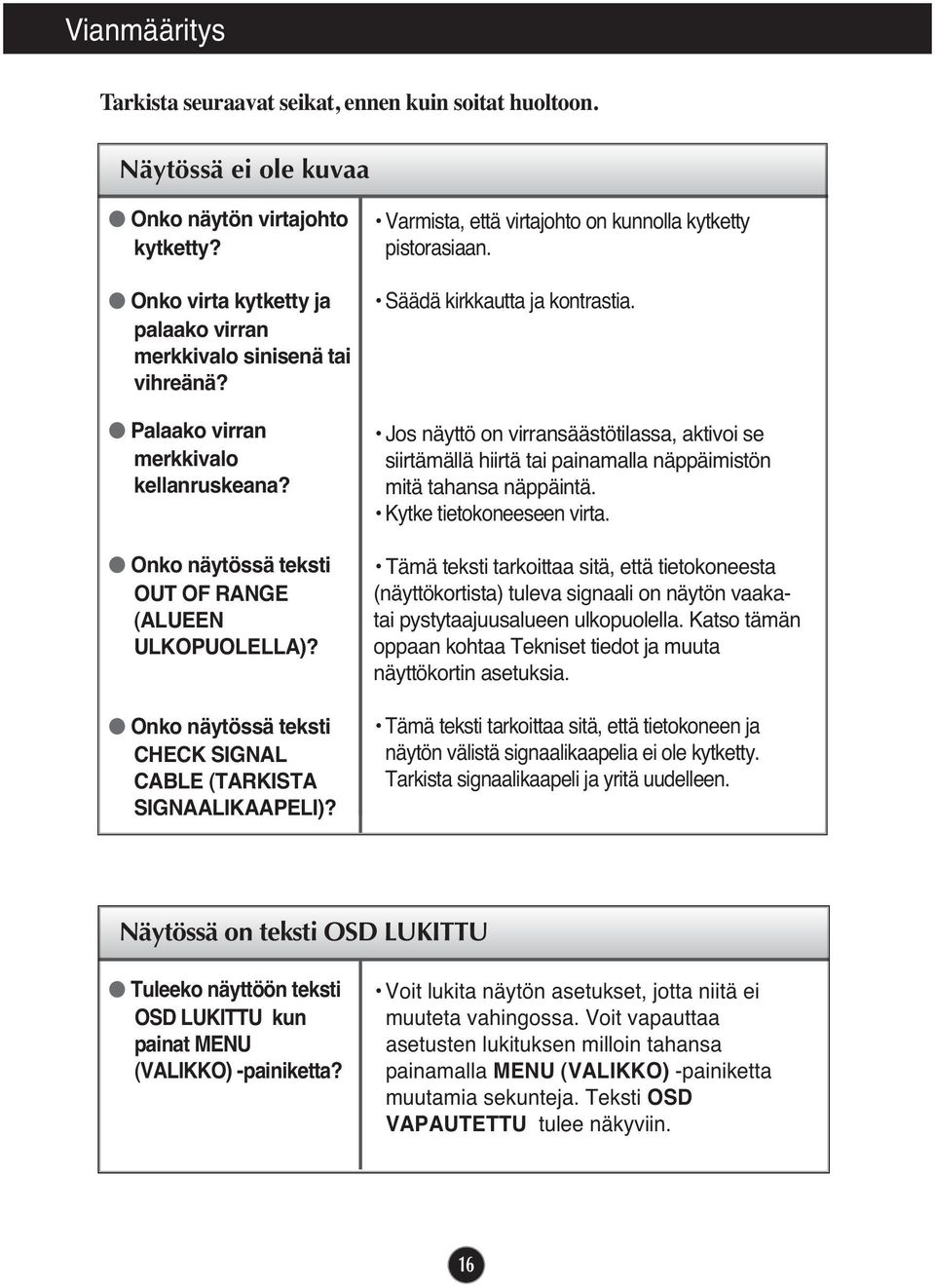 Onko näytössä teksti CHECK SIGNAL CABLE (TARKISTA SIGNAALIKAAPELI)? Varmista, että virtajohto on kunnolla kytketty pistorasiaan. Säädä kirkkautta ja kontrastia.