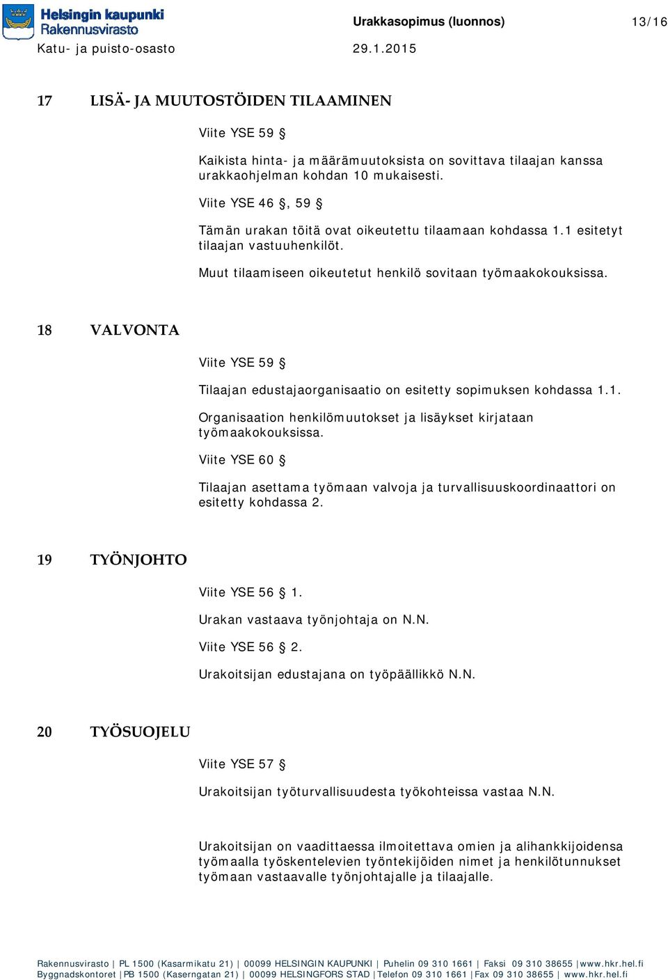 18 VALVONTA Viite YSE 59 Tilaajan edustajaorganisaatio on esitetty sopimuksen kohdassa 1.1. Organisaation henkilömuutokset ja lisäykset kirjataan työmaakokouksissa.