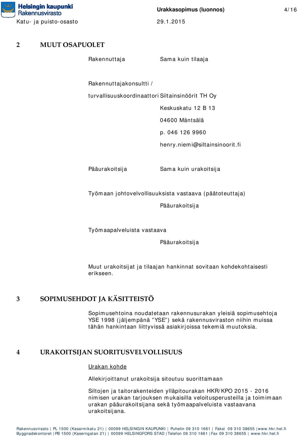 fi Pääurakoitsija Sama kuin urakoitsija Työmaan johtovelvollisuuksista vastaava (päätoteuttaja) Pääurakoitsija Työmaapalveluista vastaava Pääurakoitsija Muut urakoitsijat ja tilaajan hankinnat