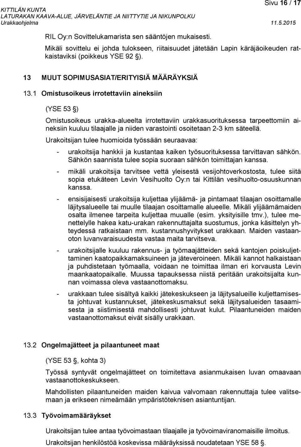 1 Omistusoikeus irrotettaviin aineksiin (YSE 53 ) Omistusoikeus urakka-alueelta irrotettaviin urakkasuorituksessa tarpeettomiin aineksiin kuuluu tilaajalle ja niiden varastointi osoitetaan 2-3 km