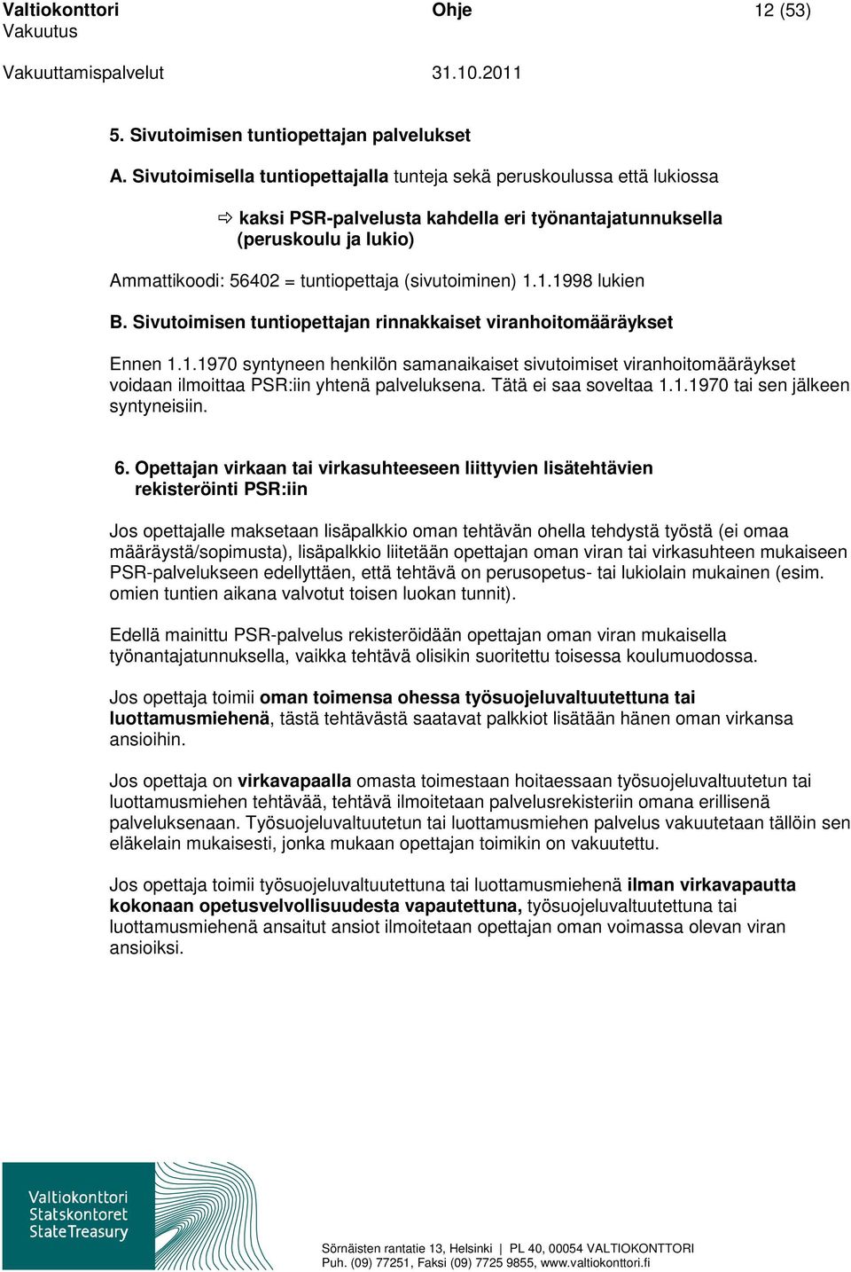 (sivutoiminen) 1.1.1998 lukien B. Sivutoimisen tuntiopettajan rinnakkaiset viranhoitomääräykset Ennen 1.1.1970 syntyneen henkilön samanaikaiset sivutoimiset viranhoitomääräykset voidaan ilmoittaa PSR:iin yhtenä palveluksena.