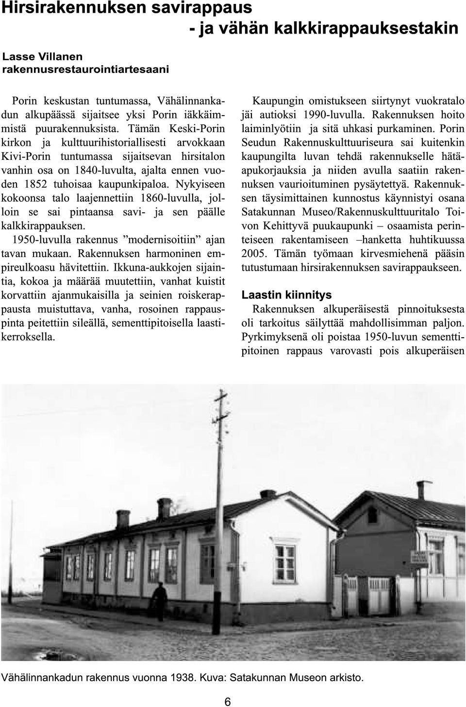 Tämän Keski-Porin kirkon ja kulttuurihistoriallisesti arvokkaan Kivi-Porin tuntumassa sijaitsevan hirsitalon vanhin osa on 1840-luvulta, ajalta ennen vuoden 1852 tuhoisaa kaupunkipaloa.