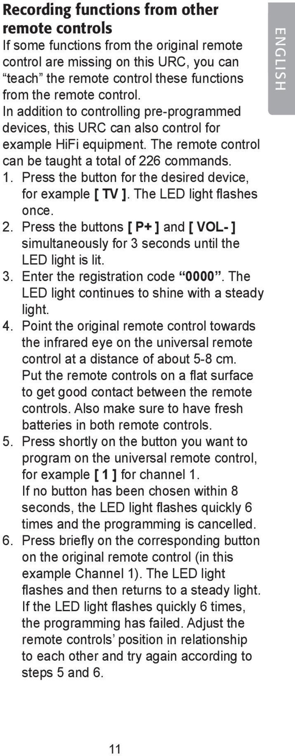 Press the button for the desired device, for example [ TV ]. The LED light flashes once. 2. Press the buttons [ P+ ] and [ VOL- ] simultaneously for 3 seconds until the LED light is lit. 3. Enter the registration code 0000.