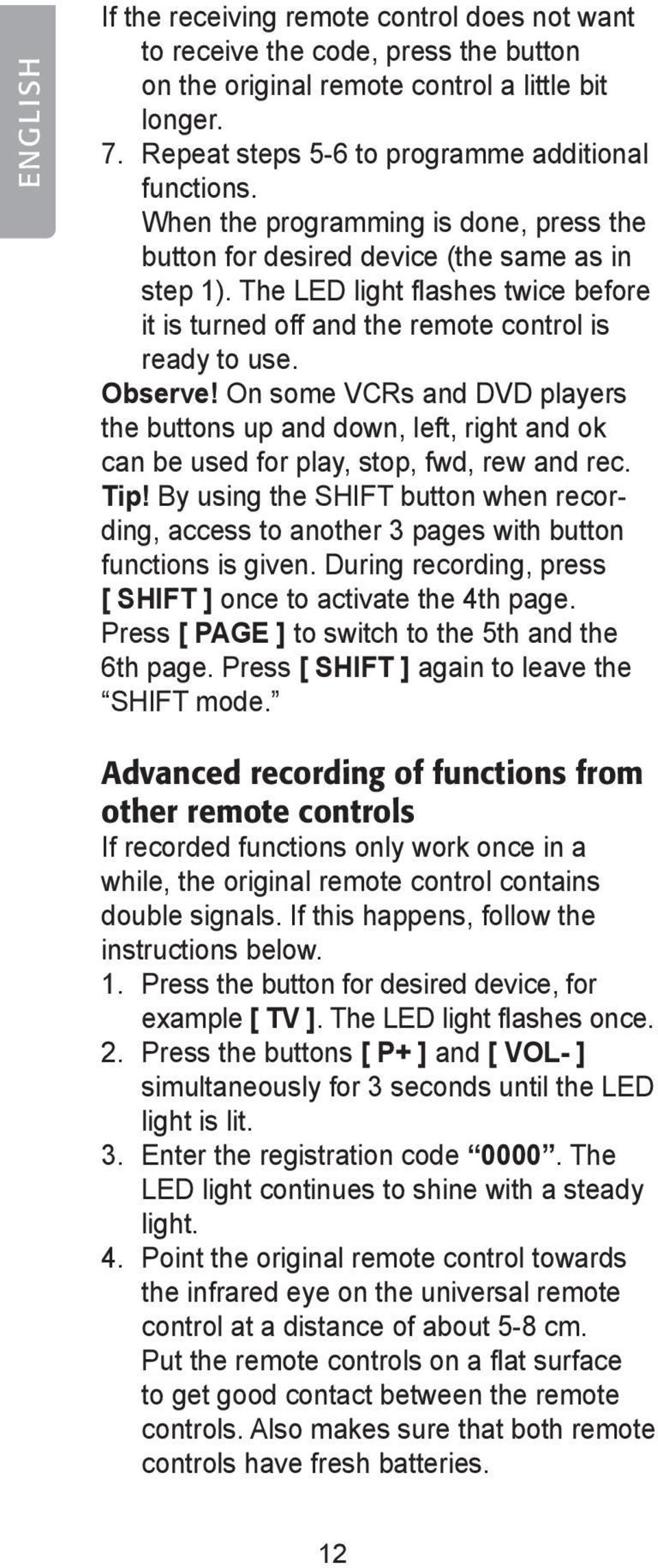 On some VCRs and DVD players the buttons up and down, left, right and ok can be used for play, stop, fwd, rew and rec. Tip!