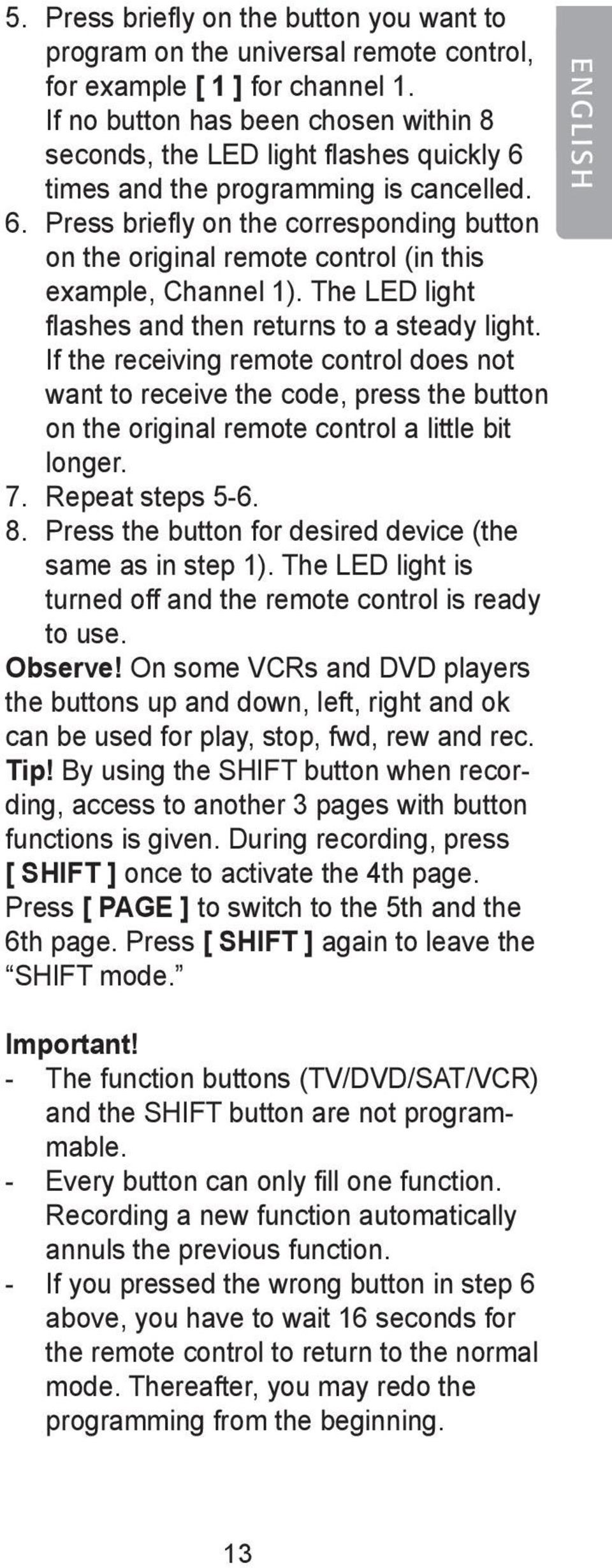 The LED light flashes and then returns to a steady light. If the receiving remote control does not want to receive the code, press the button on the original remote control a little bit longer. 7.