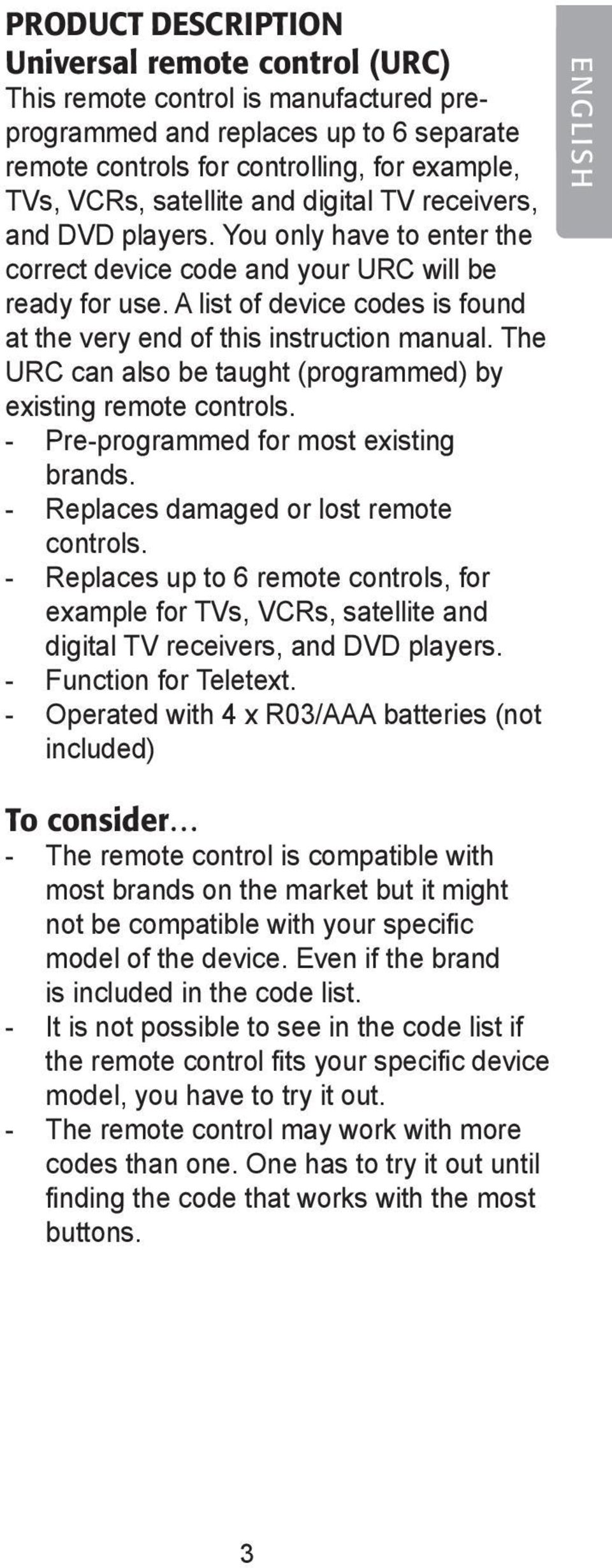 A list of device codes is found at the very end of this instruction manual. The URC can also be taught (programmed) by existing remote controls. - Pre-programmed for most existing brands.