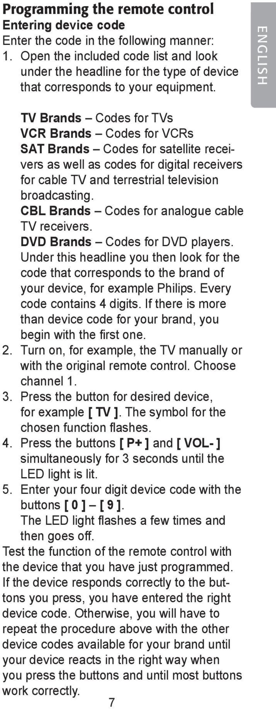 ENGLISH TV Brands Codes for TVs VCR Brands Codes for VCRs SAT Brands Codes for satellite receivers as well as codes for digital receivers for cable TV and terrestrial television broadcasting.